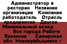 Администратор в ресторан › Название организации ­ Компания-работодатель › Отрасль предприятия ­ Другое › Минимальный оклад ­ 20 000 - Все города Работа » Вакансии   . Самарская обл.,Новокуйбышевск г.